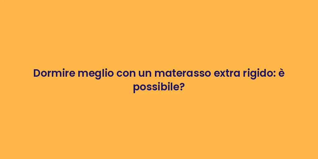Dormire meglio con un materasso extra rigido: è possibile?