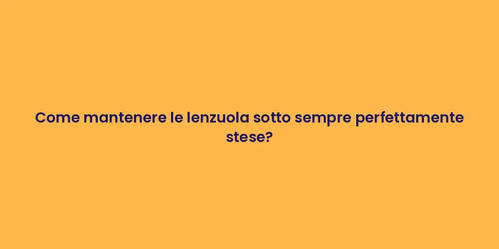 Come mantenere le lenzuola sotto sempre perfettamente stese?