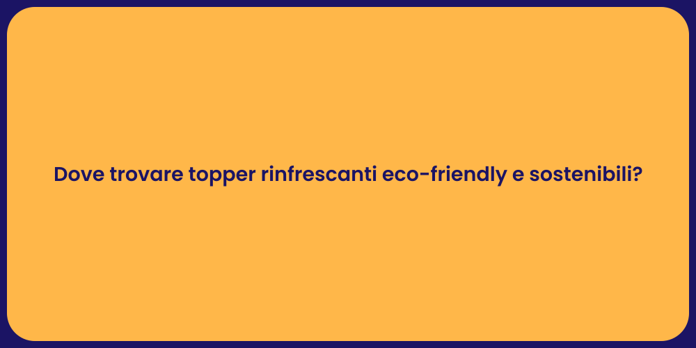 Dove trovare topper rinfrescanti eco-friendly e sostenibili?