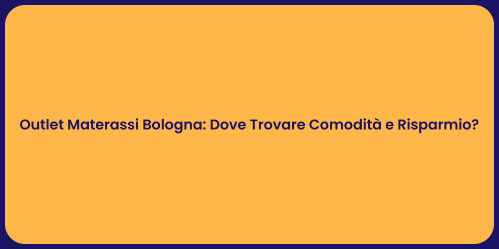 Outlet Materassi Bologna: Dove Trovare Comodità e Risparmio?