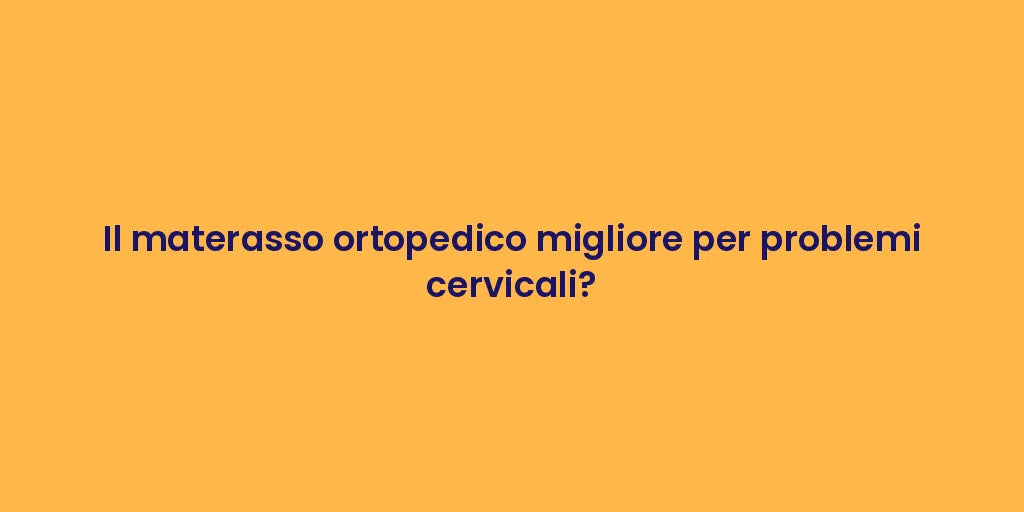 Il materasso ortopedico migliore per problemi cervicali?