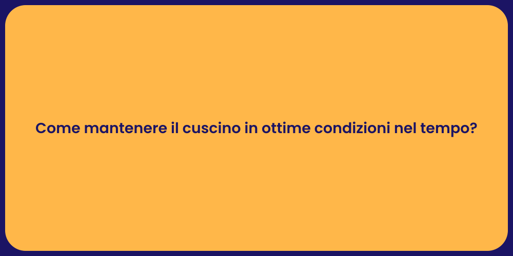 Come mantenere il cuscino in ottime condizioni nel tempo?