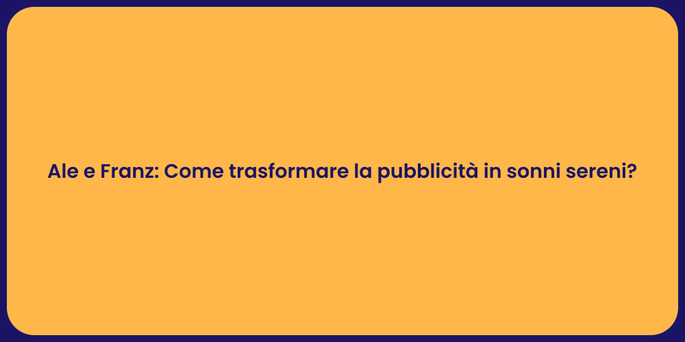 Ale e Franz: Come trasformare la pubblicità in sonni sereni?