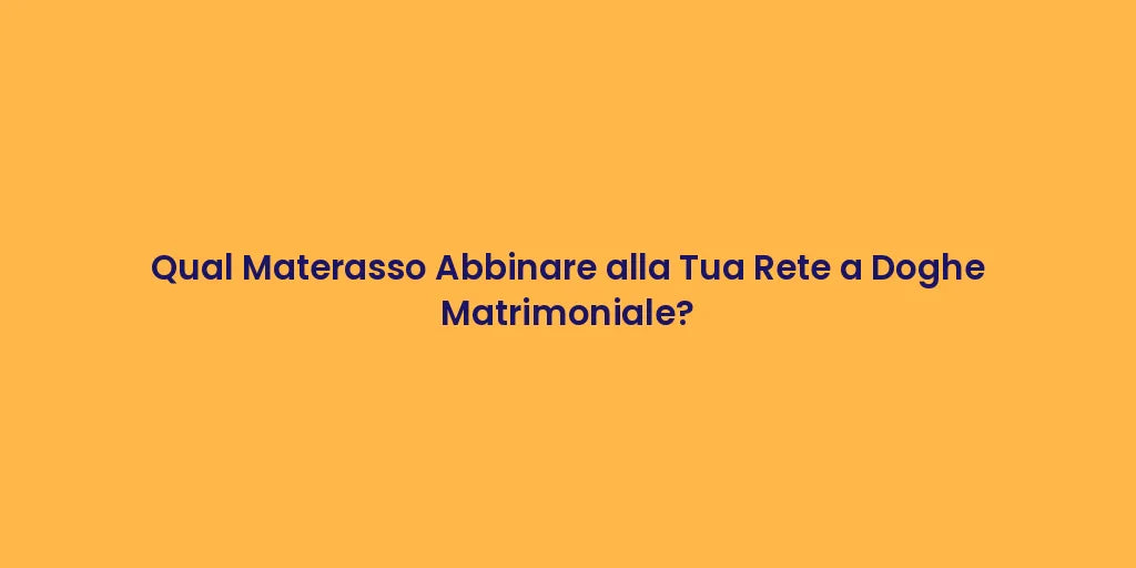 Qual Materasso Abbinare alla Tua Rete a Doghe Matrimoniale?
