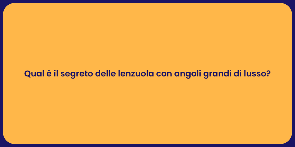 Qual è il segreto delle lenzuola con angoli grandi di lusso?