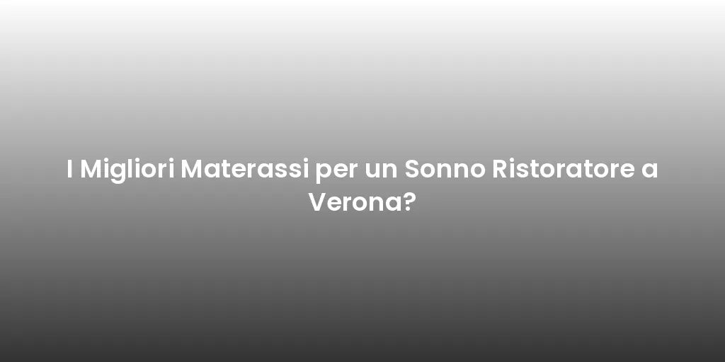 I Migliori Materassi per un Sonno Ristoratore a Verona?