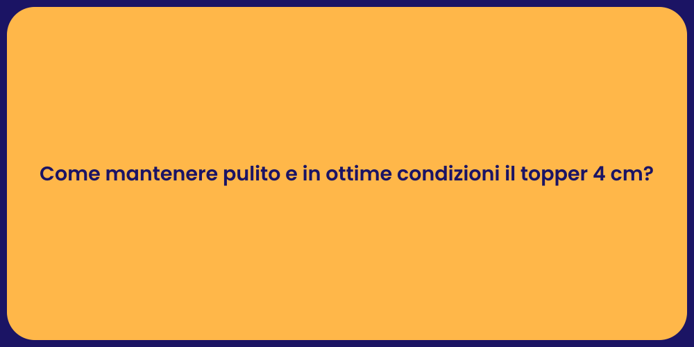 Come mantenere pulito e in ottime condizioni il topper 4 cm?