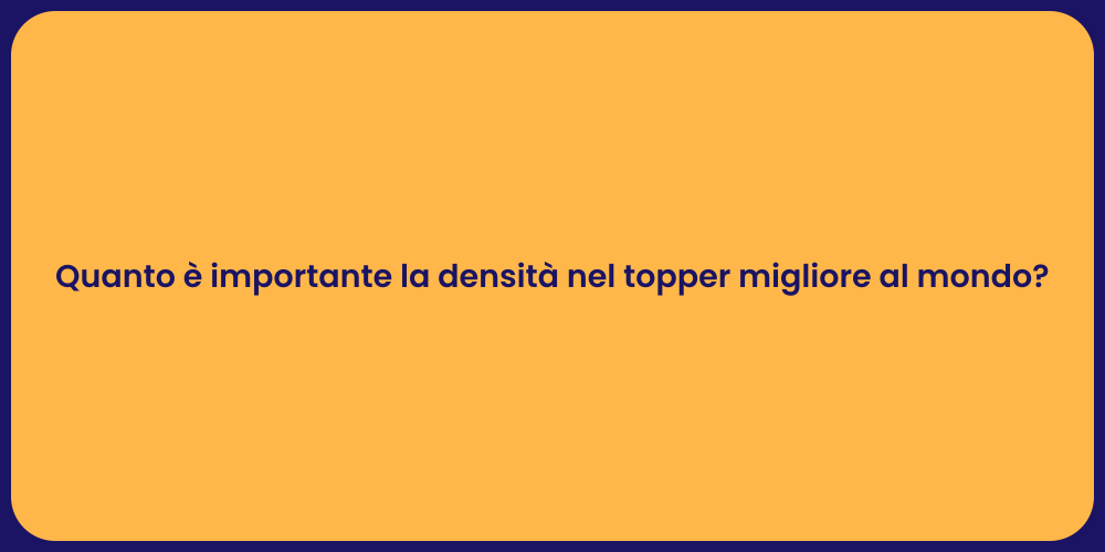 Quanto è importante la densità nel topper migliore al mondo?