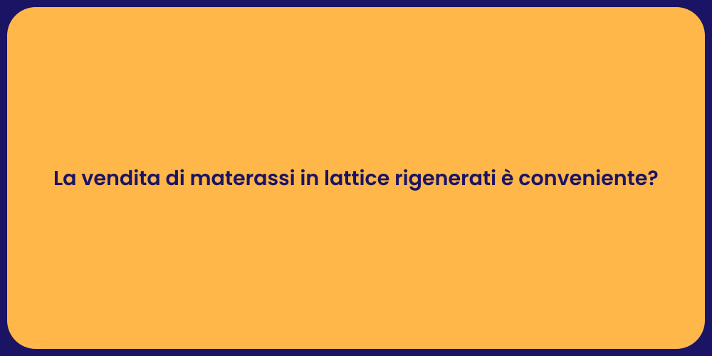 La vendita di materassi in lattice rigenerati è conveniente?