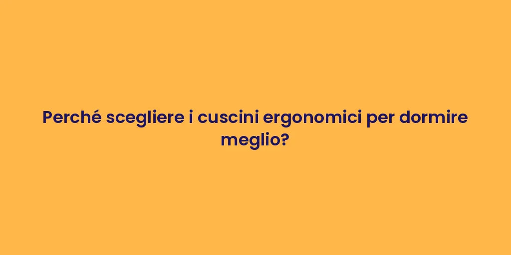 Perché scegliere i cuscini ergonomici per dormire meglio?