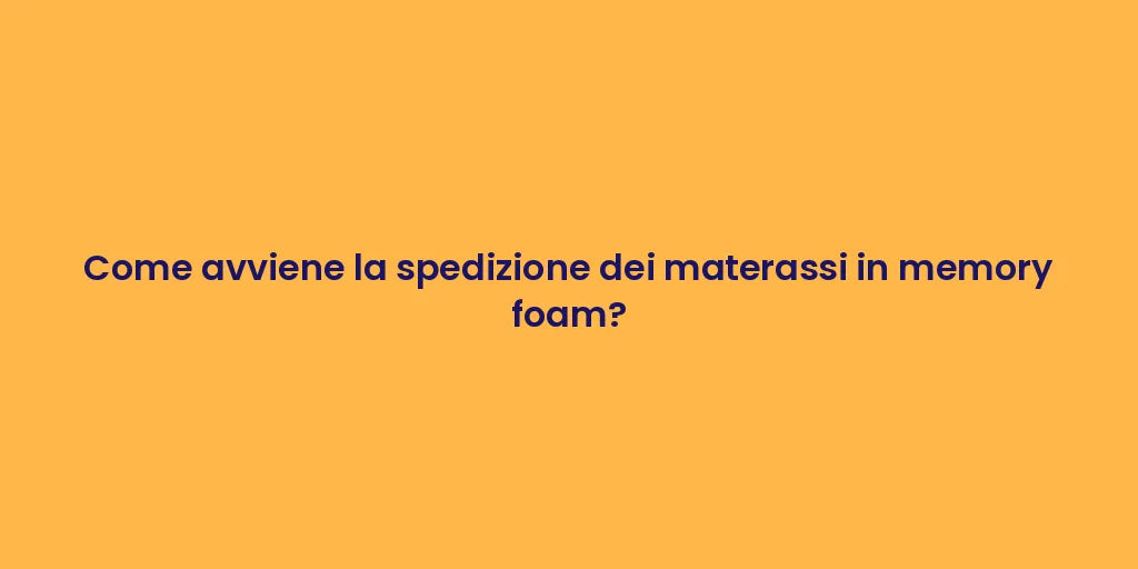 Come avviene la spedizione dei materassi in memory foam?