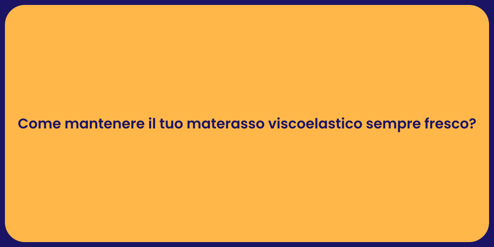 Come mantenere il tuo materasso viscoelastico sempre fresco?