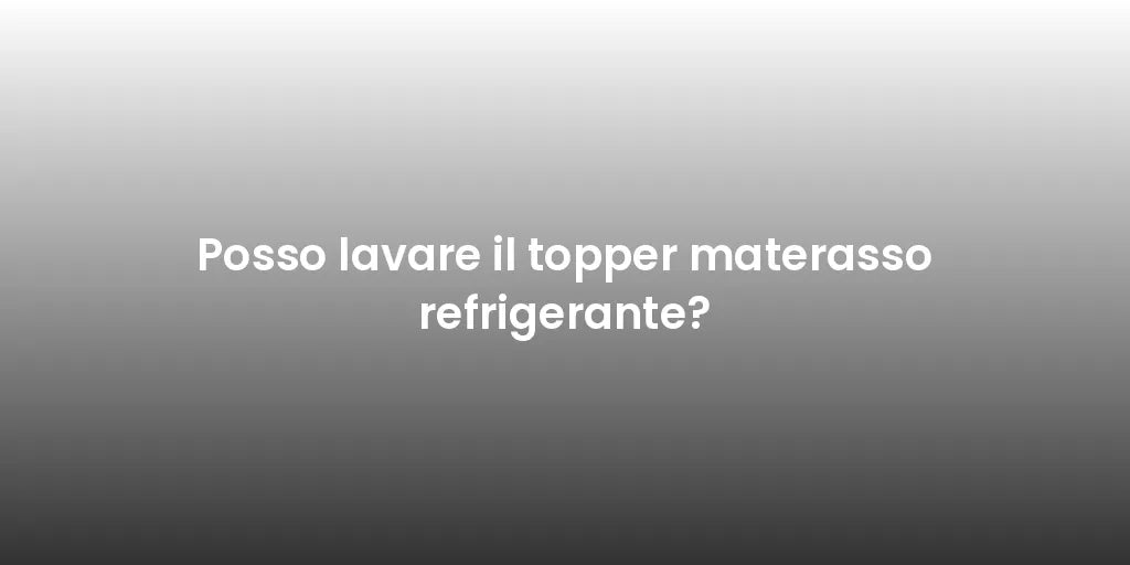 Posso lavare il topper materasso refrigerante?