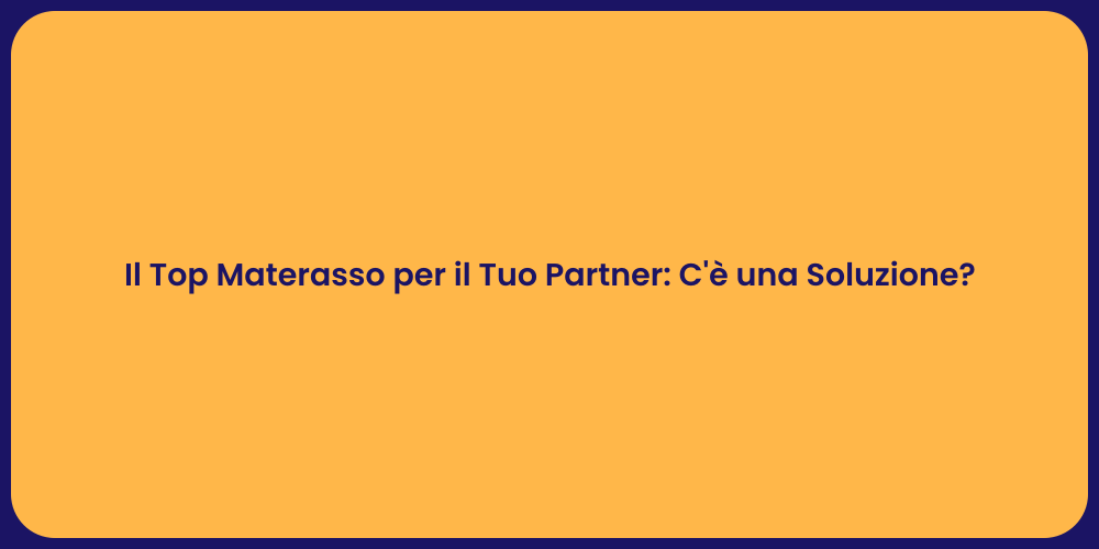 Il Top Materasso per il Tuo Partner: C'è una Soluzione?