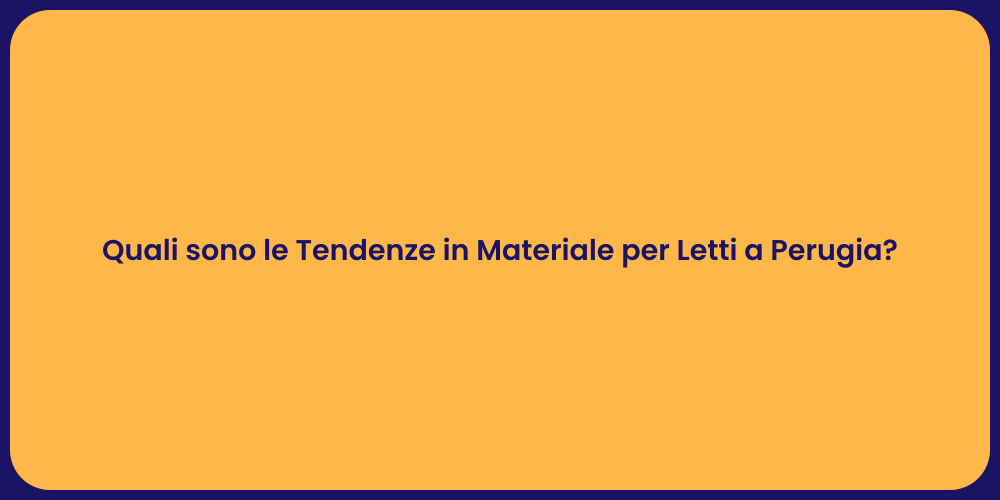 Quali sono le Tendenze in Materiale per Letti a Perugia?