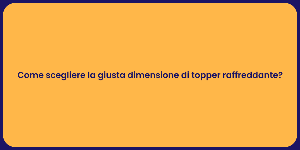 Come scegliere la giusta dimensione di topper raffreddante?