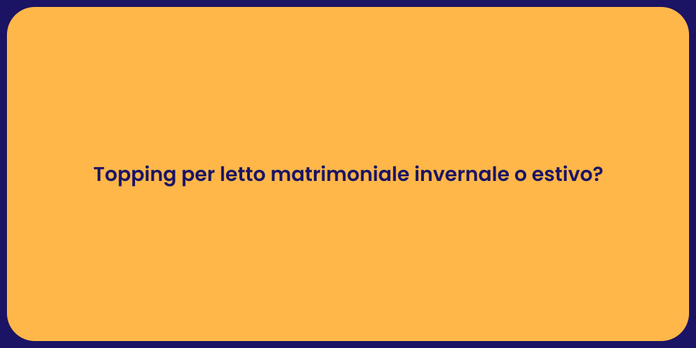 Topping per letto matrimoniale invernale o estivo?