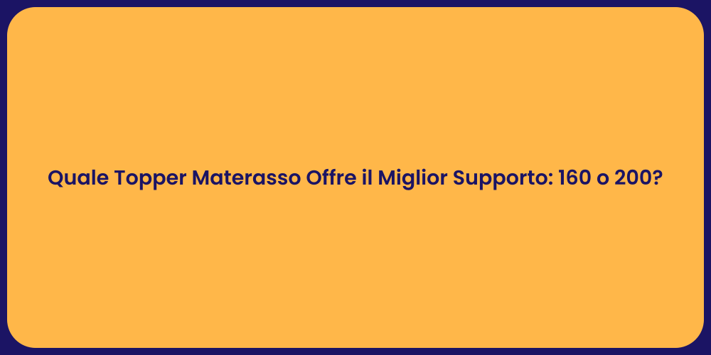 Quale Topper Materasso Offre il Miglior Supporto: 160 o 200?