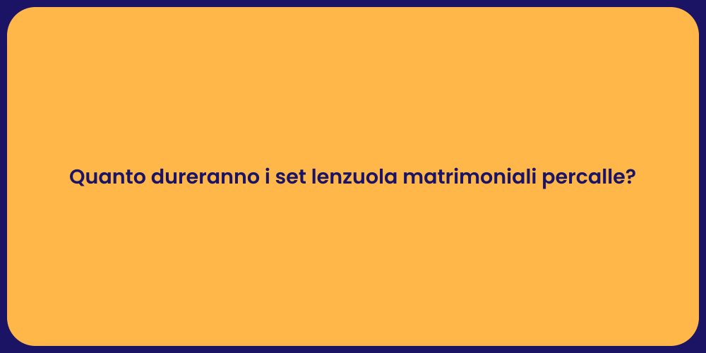Quanto dureranno i set lenzuola matrimoniali percalle?