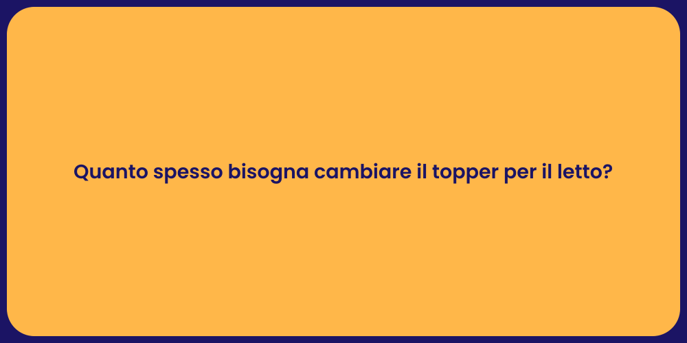 Quanto spesso bisogna cambiare il topper per il letto?
