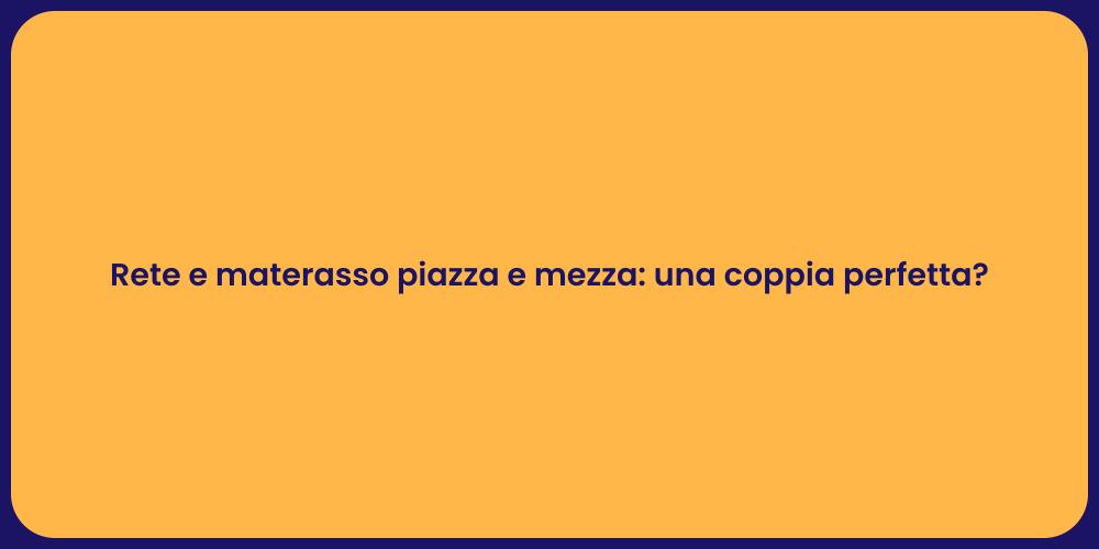 Rete e materasso piazza e mezza: una coppia perfetta?