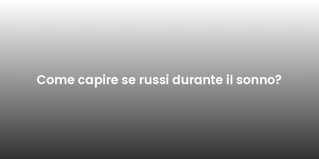 Come capire se russi durante il sonno?