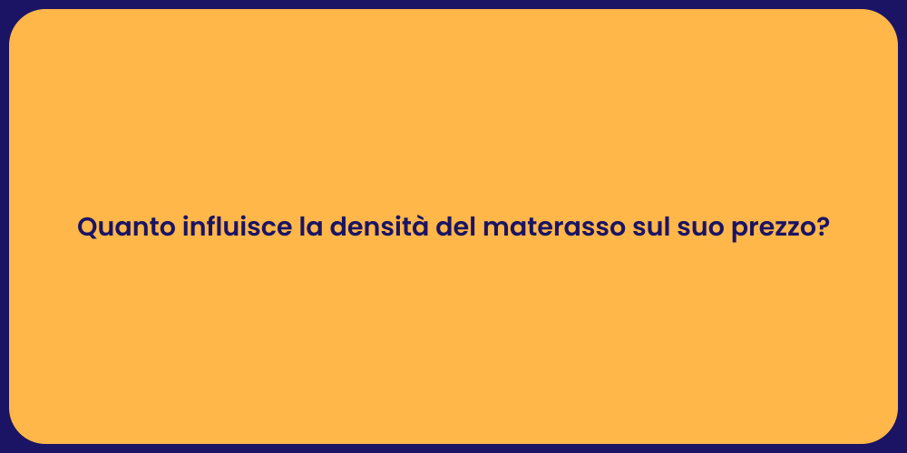 Quanto influisce la densità del materasso sul suo prezzo?