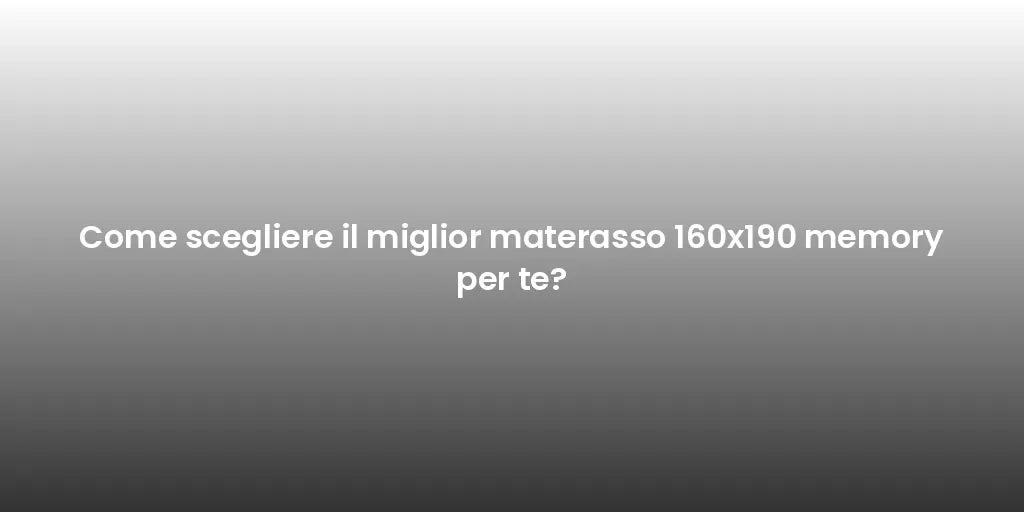 Come scegliere il miglior materasso 160x190 memory per te?