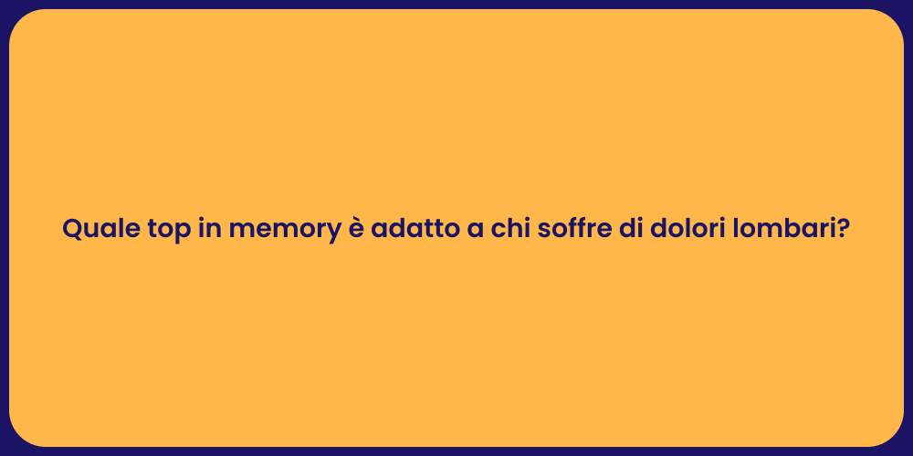 Quale top in memory è adatto a chi soffre di dolori lombari?