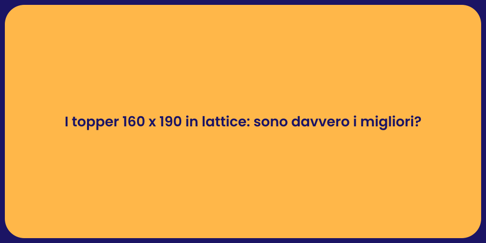 I topper 160 x 190 in lattice: sono davvero i migliori?