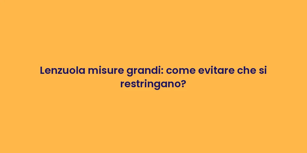 Lenzuola misure grandi: come evitare che si restringano?