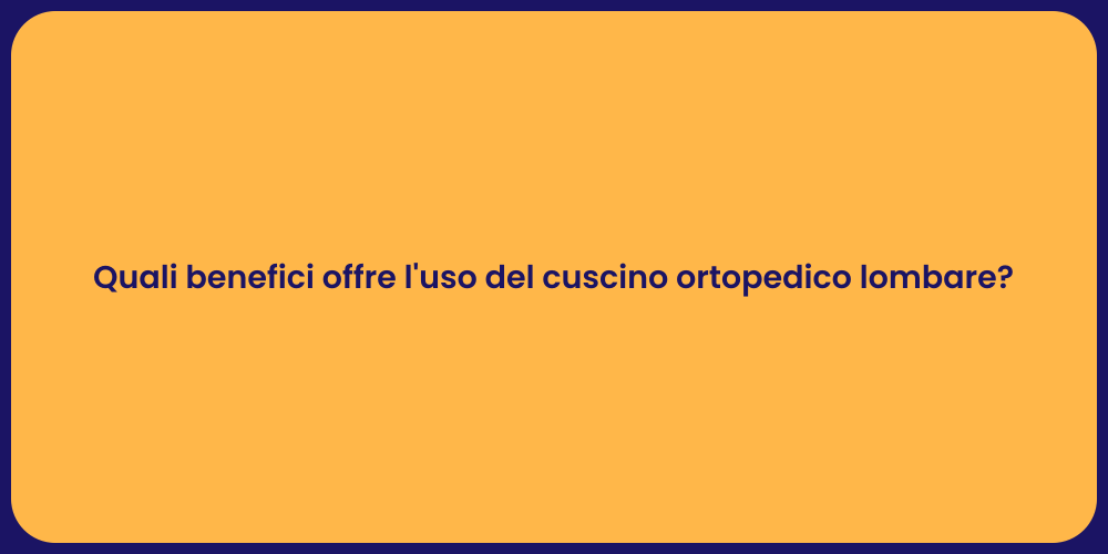 Quali benefici offre l'uso del cuscino ortopedico lombare?