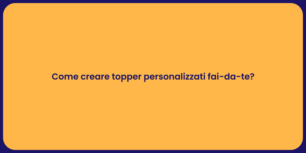 Come creare topper personalizzati fai-da-te?