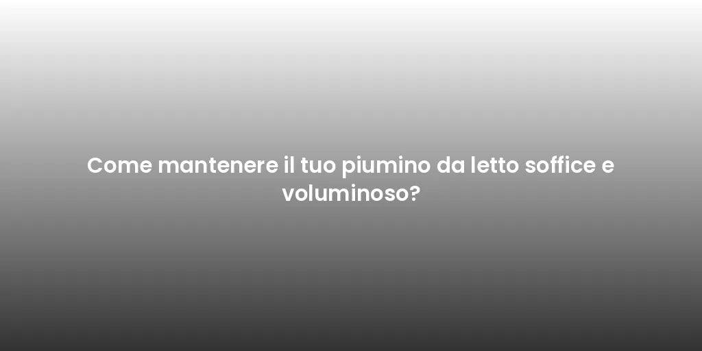 Come mantenere il tuo piumino da letto soffice e voluminoso?