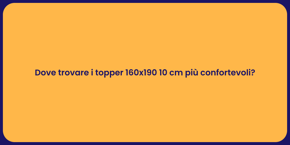 Dove trovare i topper 160x190 10 cm più confortevoli?