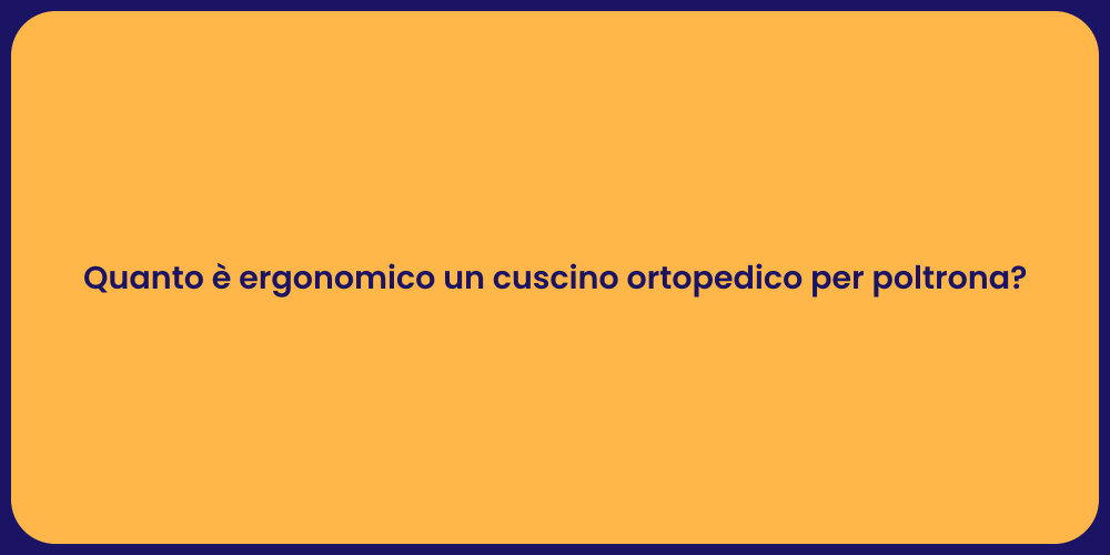 Quanto è ergonomico un cuscino ortopedico per poltrona?