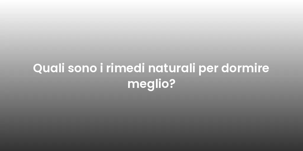 Quali sono i rimedi naturali per dormire meglio?