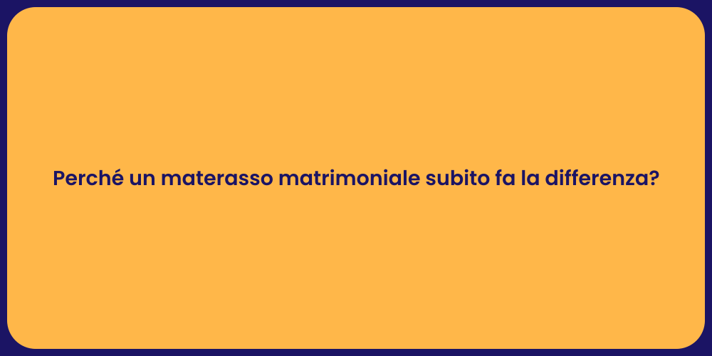Perché un materasso matrimoniale subito fa la differenza?