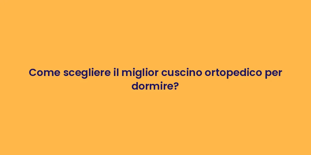 Come scegliere il miglior cuscino ortopedico per dormire?