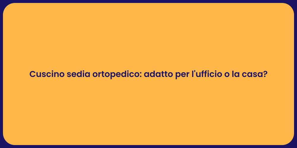 Cuscino sedia ortopedico: adatto per l'ufficio o la casa?