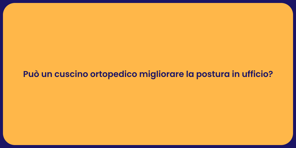 Può un cuscino ortopedico migliorare la postura in ufficio?