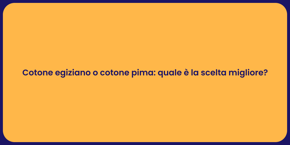 Cotone egiziano o cotone pima: quale è la scelta migliore?