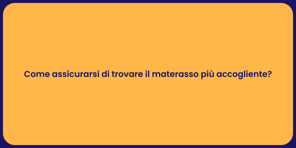 Come assicurarsi di trovare il materasso più accogliente?