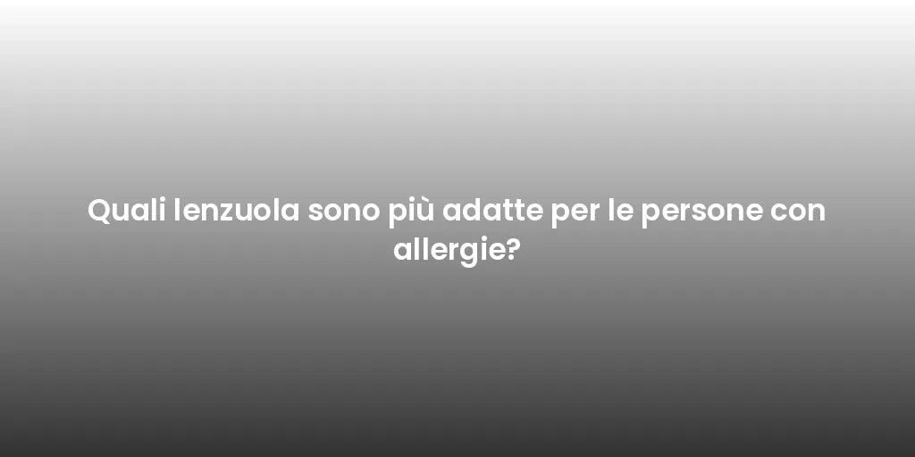 Quali lenzuola sono più adatte per le persone con allergie?