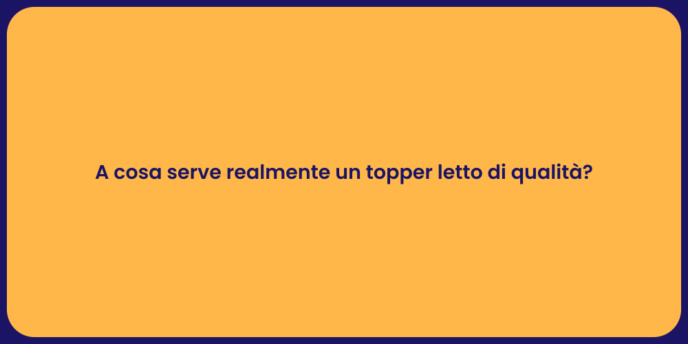 A cosa serve realmente un topper letto di qualità?