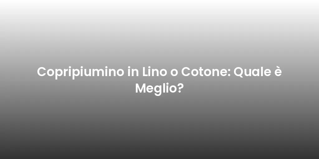 Copripiumino in Lino o Cotone: Quale è Meglio?