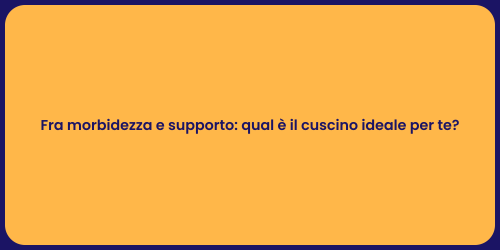 Fra morbidezza e supporto: qual è il cuscino ideale per te?
