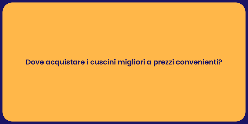 Dove acquistare i cuscini migliori a prezzi convenienti?