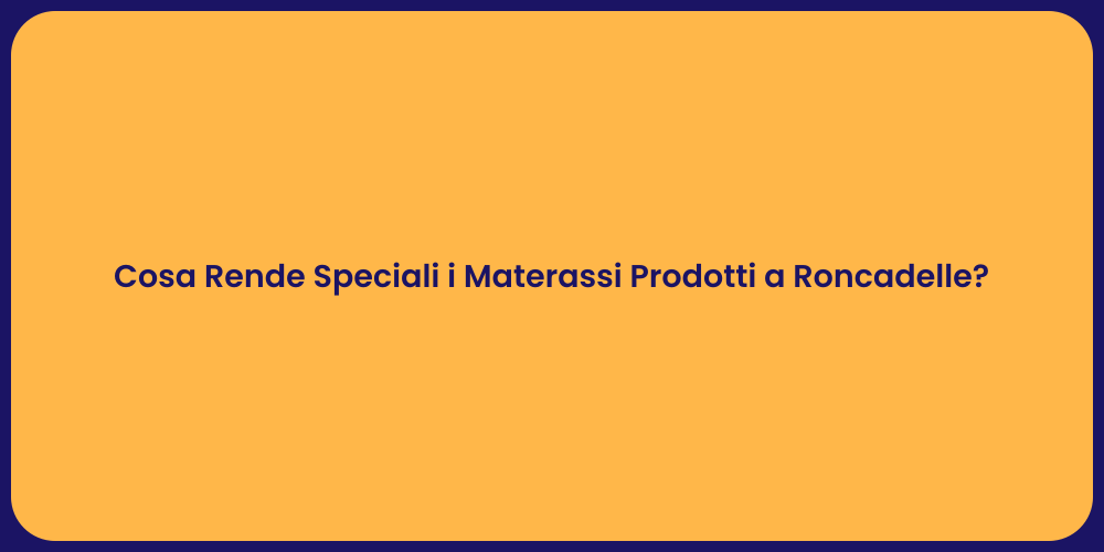 Cosa Rende Speciali i Materassi Prodotti a Roncadelle?