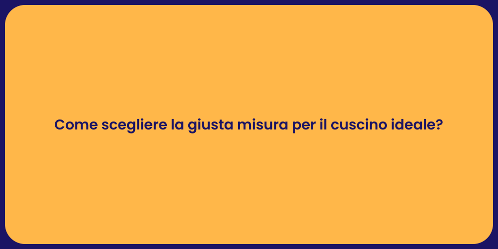 Come scegliere la giusta misura per il cuscino ideale?
